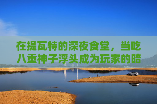 在提瓦特的深夜食堂，当吃八重神子浮头成为玩家的暗号，八重神子浮头，提瓦特深夜食堂的玩家暗号