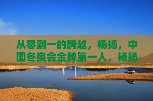 从零到一的跨越,杨扬,中国冬奥会金牌第一人,杨扬,中国冬奥会首金从零到一的跨越 从零到一的跨越,杨扬,中国冬奥会金牌第一人,杨扬,中国冬奥会首金从零到一的跨越