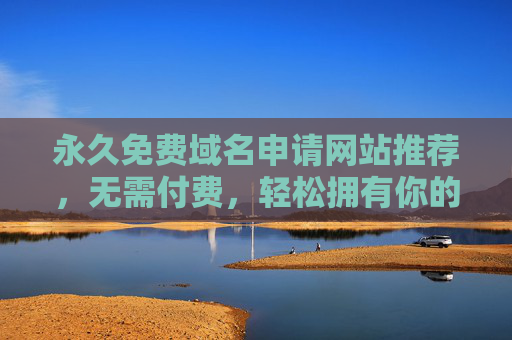 永久免费域名申请网站推荐,无需付费,轻松拥有你的专属网址,永久免费域名申请网站推荐,无需付费,轻松拥有专属网址 永久免费域名申请网站推荐,无需付费,轻松拥有你的专属网址,永久免费域名申请网站推荐,无需付费,轻松拥有专属网址