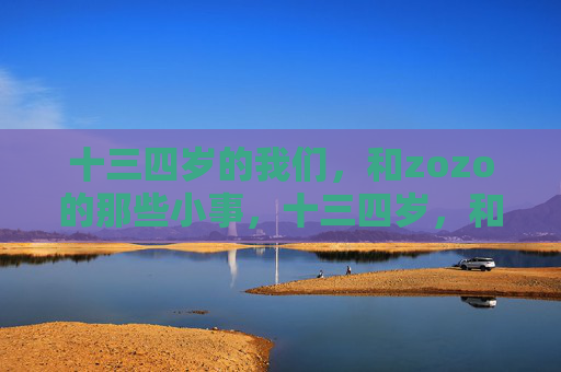 十三四岁的我们，和zozo的那些小事，十三四岁，和zozo的小事
