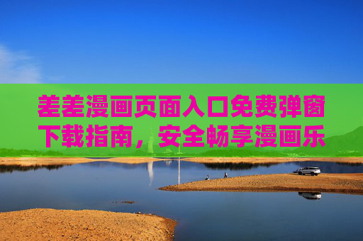 差差漫画页面入口免费弹窗下载指南，安全畅享漫画乐趣，差差漫画免费弹窗下载指南，安全畅享漫画乐趣