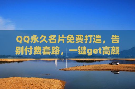 QQ永久名片免费打造,告别付费套路,一键get高颜值社交名片,QQ永久名片免费打造,一键get高颜值,告别付费套路 QQ永久名片免费打造,告别付费套路,一键get高颜值社交名片,QQ永久名片免费打造,一键get高颜值,告别付费套路