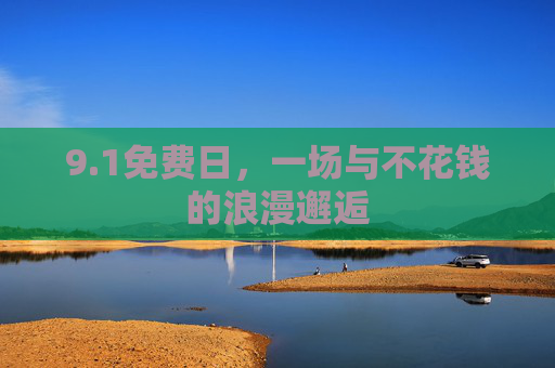 9.1免费日,一场与不花钱的浪漫邂逅 9.1免费日,一场与不花钱的浪漫邂逅