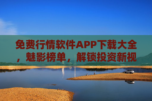 免费行情软件APP下载大全,魅影榜单,解锁投资新视野,免费行情软件APP下载大全,魅影榜单解锁投资新视野 免费行情软件APP下载大全,魅影榜单,解锁投资新视野,免费行情软件APP下载大全,魅影榜单解锁投资新视野