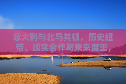 意大利与北马其顿,历史纽带、现实合作与未来展望,意大利与北马其顿,历史纽带、现实合作及未来展望 意大利与北马其顿,历史纽带、现实合作与未来展望,意大利与北马其顿,历史纽带、现实合作及未来展望