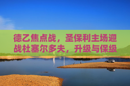 德乙焦点战,圣保利主场迎战杜塞尔多夫,升级与保级的直接碰撞,德乙焦点战,圣保利vs杜塞尔多夫,升级与保级直接碰撞 德乙焦点战,圣保利主场迎战杜塞尔多夫,升级与保级的直接碰撞,德乙焦点战,圣保利vs杜塞尔多夫,升级与保级直接碰撞