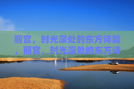 丽宫，时光深处的东方诗篇，丽宫，时光深处的东方诗篇