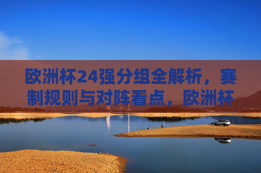 欧洲杯24强分组全解析,赛制规则与对阵看点,欧洲杯24强分组全解析,赛制规则与对阵看点 欧洲杯24强分组全解析,赛制规则与对阵看点,欧洲杯24强分组全解析,赛制规则与对阵看点