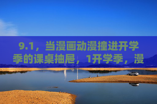 9.1,当漫画动漫撞进开学季的课桌抽屉,1开学季,漫画动漫撞进课桌抽屉 9.1,当漫画动漫撞进开学季的课桌抽屉,1开学季,漫画动漫撞进课桌抽屉