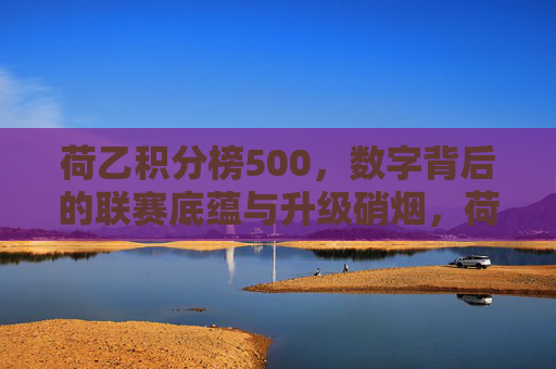 荷乙积分榜500，数字背后的联赛底蕴与升级硝烟，荷乙积分榜500，底蕴积淀下的升级硝烟