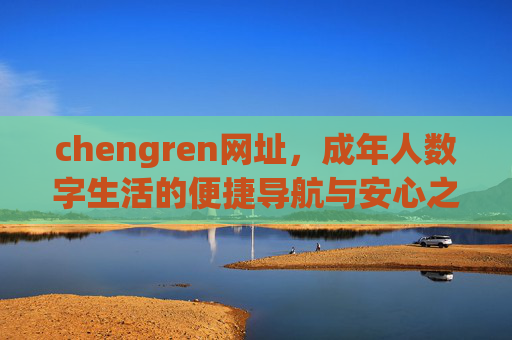 chengren网址,成年人数字生活的便捷导航与安心之选,chengren网址,成年人数字生活的便捷导航与安心之选 chengren网址,成年人数字生活的便捷导航与安心之选,chengren网址,成年人数字生活的便捷导航与安心之选