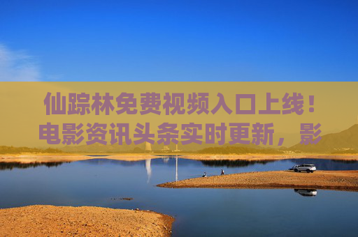 仙踪林免费视频入口上线!电影资讯头条实时更新,影迷福利来了,仙踪林免费视频入口上线,电影资讯实时更新,影迷福利来了 仙踪林免费视频入口上线!电影资讯头条实时更新,影迷福利来了,仙踪林免费视频入口上线,电影资讯实时更新,影迷福利来了