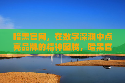 暗黑官网，在数字深渊中点亮品牌的精神图腾，暗黑官网，数字深渊点亮品牌精神图腾