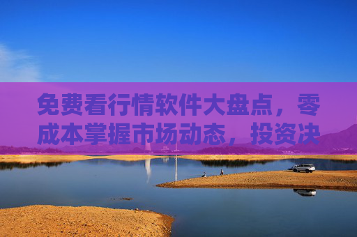 免费看行情软件大盘点,零成本掌握市场动态,投资决策更从容,免费行情软件大盘点,零成本掌握市场动态,投资决策更从容 免费看行情软件大盘点,零成本掌握市场动态,投资决策更从容,免费行情软件大盘点,零成本掌握市场动态,投资决策更从容