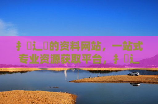 扌喿辶畐的资料网站,一站式专业资源获取平台,扌喿辶畐资料网,一站式专业资源获取平台 扌喿辶畐的资料网站,一站式专业资源获取平台,扌喿辶畐资料网,一站式专业资源获取平台