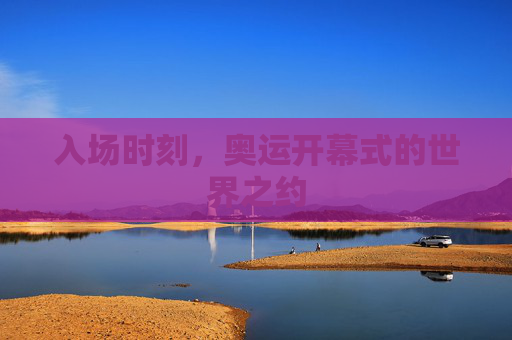 入场时刻，奥运开幕式的世界之约
