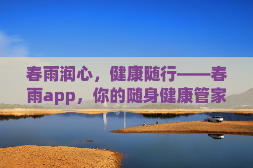 春雨润心,健康随行——春雨app,你的随身健康管家,春雨app,随身健康管家,润心随行 春雨润心,健康随行——春雨app,你的随身健康管家,春雨app,随身健康管家,润心随行