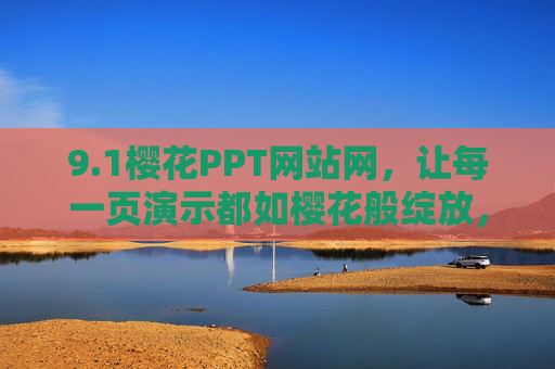 9.1樱花PPT网站网，让每一页演示都如樱花般绽放，樱花PPT网站网，让每一页演示如樱花绽放