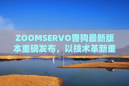 ZOOMSERVO兽狗最新版本重磅发布,以技术革新重塑智能伺服控制新体验,ZOOMSERVO兽狗新版发布,技术革新重塑智能伺服控制新体验 ZOOMSERVO兽狗最新版本重磅发布,以技术革新重塑智能伺服控制新体验,ZOOMSERVO兽狗新版发布,技术革新重塑智能伺服控制新体验