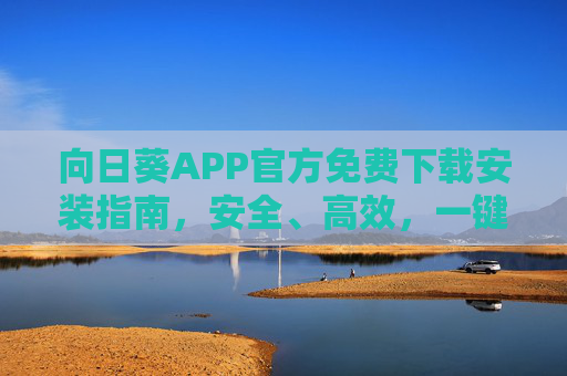 向日葵APP官方免费下载安装指南,安全、高效,一键连接您的设备,向日葵APP官方免费下载安装指南,安全高效,一键连接设备 向日葵APP官方免费下载安装指南,安全、高效,一键连接您的设备,向日葵APP官方免费下载安装指南,安全高效,一键连接设备