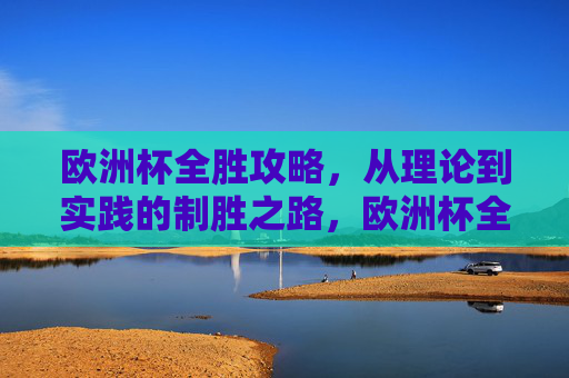 欧洲杯全胜攻略,从理论到实践的制胜之路,欧洲杯全胜攻略,理论到实践制胜之路 欧洲杯全胜攻略,从理论到实践的制胜之路,欧洲杯全胜攻略,理论到实践制胜之路