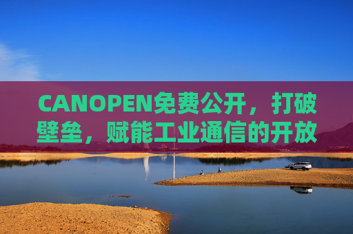 CANOPEN免费公开，打破壁垒，赋能工业通信的开放力量，CANOPEN免费开放，赋能工业通信的开放力量