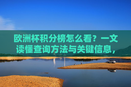 欧洲杯积分榜怎么看?一文读懂查询方法与关键信息,一文读懂欧洲杯积分榜,查询方法与关键信息 欧洲杯积分榜怎么看?一文读懂查询方法与关键信息,一文读懂欧洲杯积分榜,查询方法与关键信息
