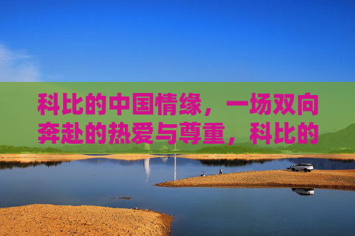 科比的中国情缘,一场双向奔赴的热爱与尊重,科比的中国情缘,双向奔赴的热爱与尊重 科比的中国情缘,一场双向奔赴的热爱与尊重,科比的中国情缘,双向奔赴的热爱与尊重