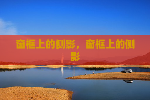 窗框上的侧影,窗框上的侧影 窗框上的侧影,窗框上的侧影