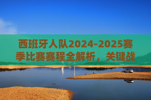西班牙人队2024-2025赛季比赛赛程全解析，关键战役与球迷指南，西班牙人队2024-2025赛季赛程全解析，关键战役与球迷指南