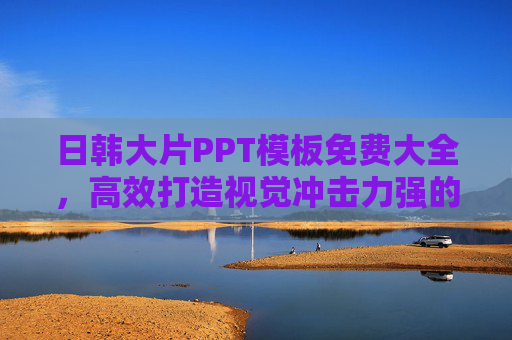日韩大片PPT模板免费大全,高效打造视觉冲击力强的演示文稿,免费日韩大片PPT模板,高效打造视觉冲击力演示 日韩大片PPT模板免费大全,高效打造视觉冲击力强的演示文稿,免费日韩大片PPT模板,高效打造视觉冲击力演示