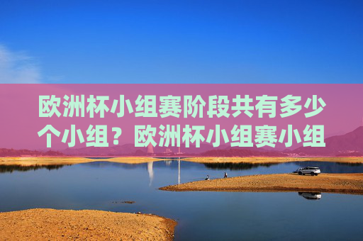 欧洲杯小组赛阶段共有多少个小组?欧洲杯小组赛小组数量 欧洲杯小组赛阶段共有多少个小组?欧洲杯小组赛小组数量