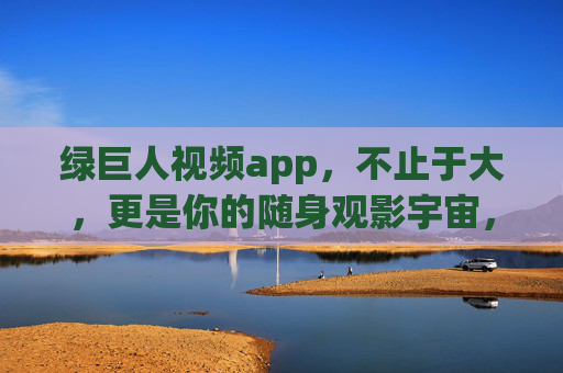 绿巨人视频app，不止于大，更是你的随身观影宇宙，绿巨人视频app，不止于大，你的随身观影宇宙