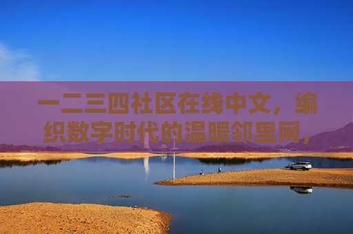 一二三四社区在线中文，编织数字时代的温暖邻里网，一二三四社区在线中文，编织数字时代的温暖邻里网