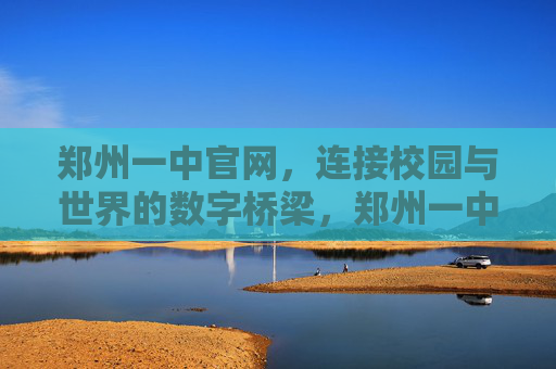 郑州一中官网，连接校园与世界的数字桥梁，郑州一中官网，连接校园与世界的数字桥梁