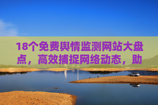 18个免费舆情监测网站大盘点，高效捕捉网络动态，助力舆情管理，18个免费舆情监测网站大盘点，高效捕捉动态，助力舆情管理