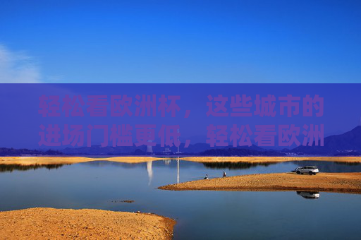 轻松看欧洲杯，这些城市的进场门槛更低，轻松看欧洲杯，这些城市观赛门槛更低