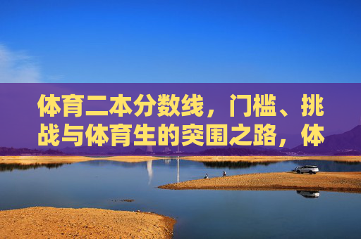 体育二本分数线，门槛、挑战与体育生的突围之路，体育二本分数线，门槛、挑战与突围之路