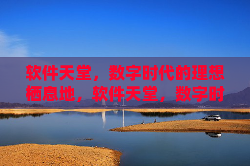 软件天堂，数字时代的理想栖息地，软件天堂，数字时代的理想栖息地