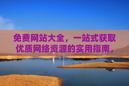 免费网站大全，一站式获取优质网络资源的实用指南，免费网站大全，一站式获取优质网络资源的实用指南