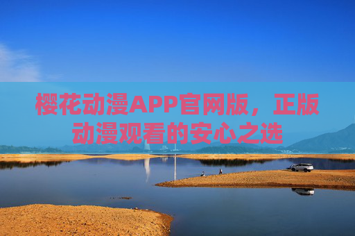 樱花动漫APP官网版，正版动漫观看的安心之选