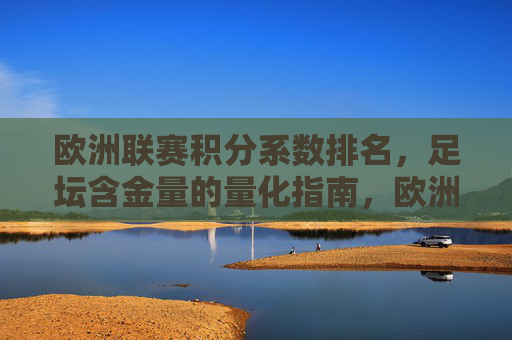 欧洲联赛积分系数排名，足坛含金量的量化指南，欧洲联赛积分系数排名，足坛含金量的量化指南