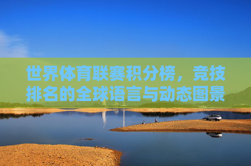 世界体育联赛积分榜，竞技排名的全球语言与动态图景，世界体育联赛积分榜，竞技排名的全球语言与动态图景