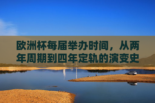 欧洲杯每届举办时间，从两年周期到四年定轨的演变史，欧洲杯举办时间演变，从两年周期到四年定轨