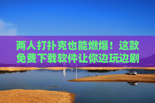 两人打扑克也能燃爆！这款免费下载软件让你边玩边剧烈运动，免费下载两人运动扑克，边玩边燃爆剧烈运动