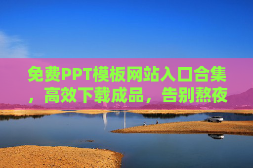 免费PPT模板网站入口合集，高效下载成品，告别熬夜做PPT，免费PPT模板网站入口合集，高效下载成品，告别熬夜做PPT