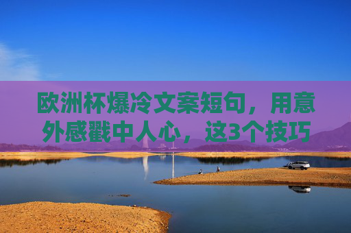 欧洲杯爆冷文案短句，用意外感戳中人心，这3个技巧让冷门热传播！欧洲杯爆冷文案，意外感戳中人心，3个技巧让冷门热传播！