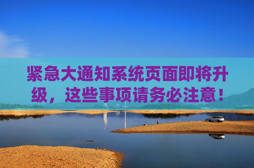 紧急大通知系统页面即将升级，这些事项请务必注意！