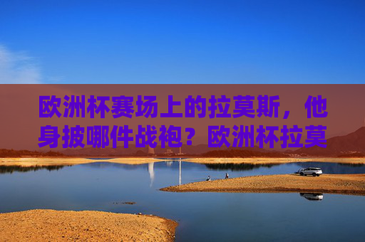 欧洲杯赛场上的拉莫斯，他身披哪件战袍？欧洲杯拉莫斯身披战袍