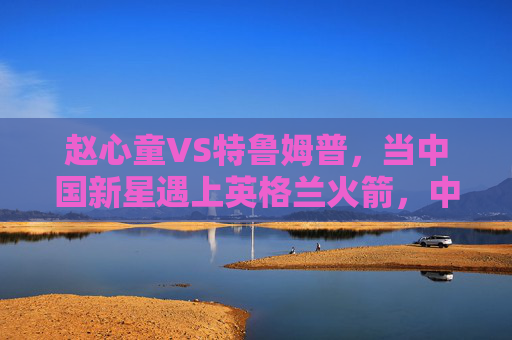 赵心童VS特鲁姆普，当中国新星遇上英格兰火箭，中国新星赵心童VS英格兰火箭特鲁姆普
